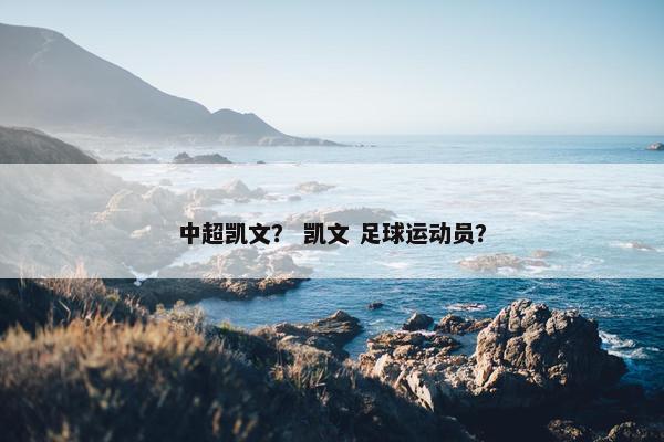 中超凯文? 凯文 足球运动员? 中超凯文? 凯文 足球运动员?