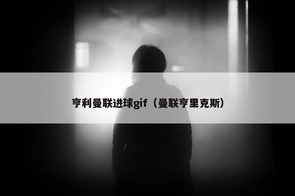 亨利曼联进球gif（曼联亨里克斯）