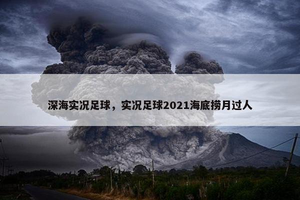 深海实况足球,实况足球2021海底捞月过人 深海实况足球,实况足球2021海底捞月过人
