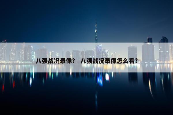 八强战况录像？ 八强战况录像怎么看？