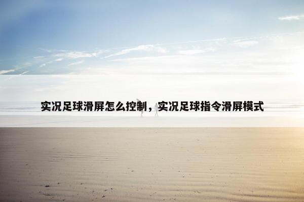 实况足球滑屏怎么控制，实况足球指令滑屏模式