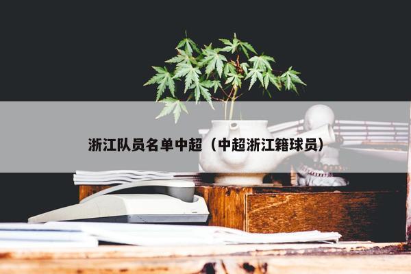浙江队员名单中超（中超浙江籍球员）