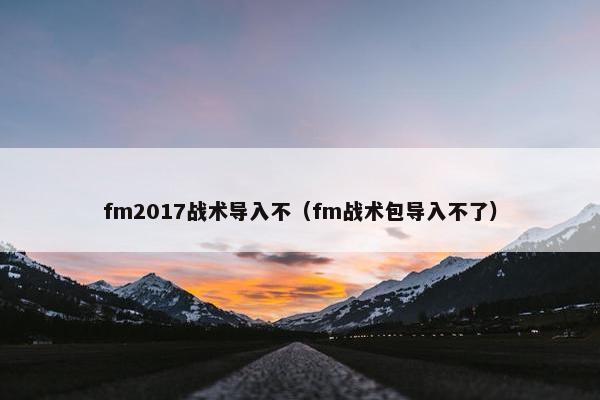 fm2017战术导入不（fm战术包导入不了）