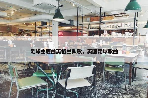 足球主题曲英格兰队歌，英国足球歌曲