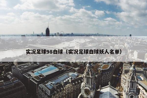 实况足球98白球（实况足球白球妖人名单）