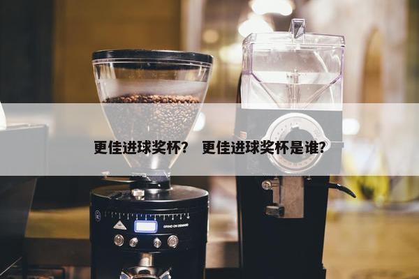 更佳进球奖杯？ 更佳进球奖杯是谁？