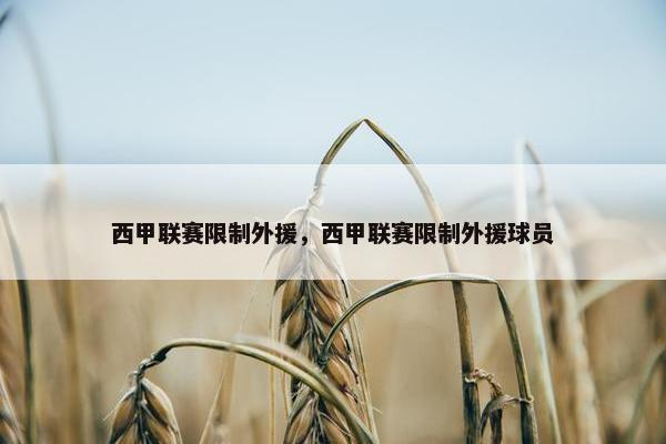 西甲联赛限制外援，西甲联赛限制外援球员