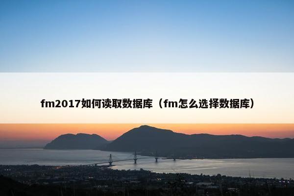 fm2017如何读取数据库(fm怎么选择数据库) fm2017如何读取数据库(fm怎么选择数据库)