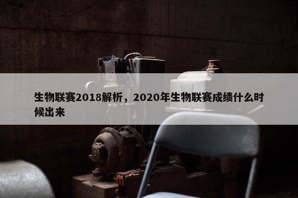 生物联赛2018解析，2020年生物联赛成绩什么时候出来