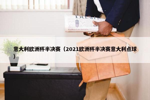 意大利欧洲杯半决赛(2021欧洲杯半决赛意大利点球) 意大利欧洲杯半决赛(2021欧洲杯半决赛意大利点球)
