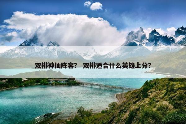双排神仙阵容? 双排适合什么英雄上分? 双排神仙阵容? 双排适合什么英雄上分?