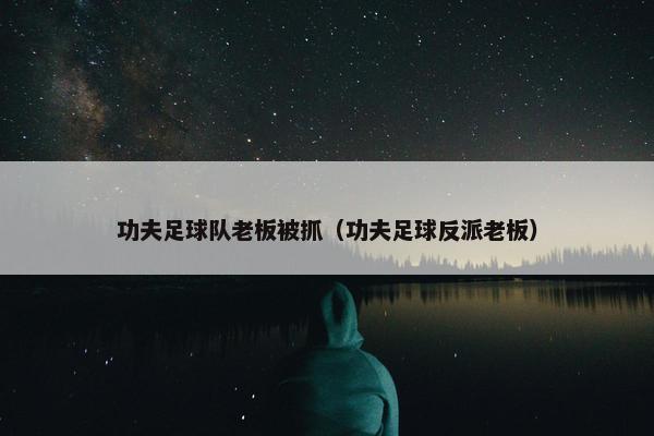 功夫足球队老板被抓(功夫足球反派老板) 功夫足球队老板被抓(功夫足球反派老板)