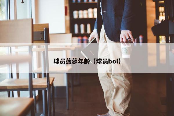 球员菠萝年龄（球员bol）