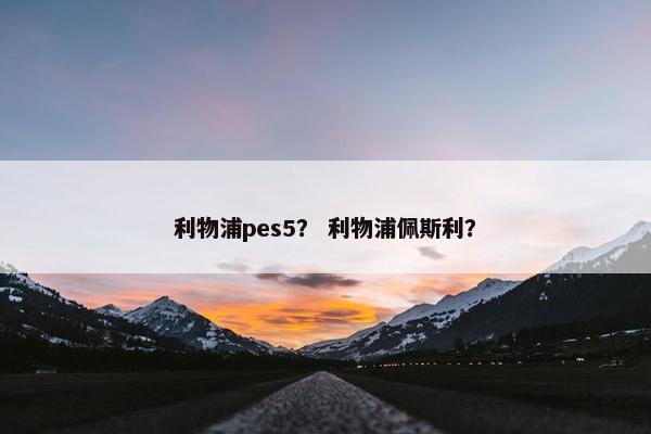 利物浦pes5？ 利物浦佩斯利？