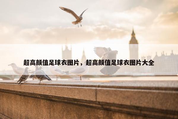 超高颜值足球衣图片，超高颜值足球衣图片大全