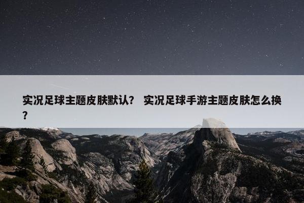 实况足球主题皮肤默认？ 实况足球手游主题皮肤怎么换？