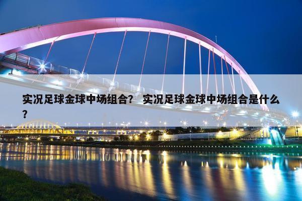 实况足球金球中场组合？ 实况足球金球中场组合是什么？