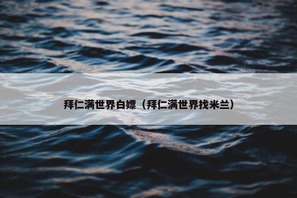 拜仁满世界白嫖（拜仁满世界找米兰）