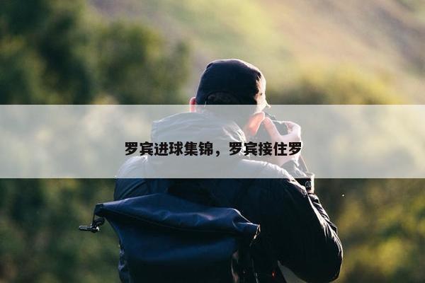 罗宾进球集锦，罗宾接住罗