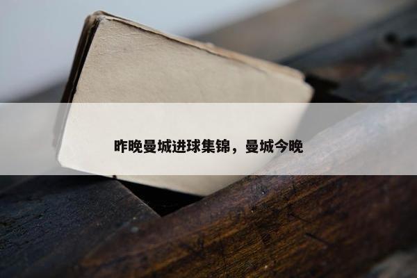 昨晚曼城进球集锦，曼城今晚