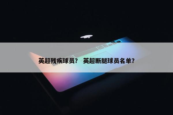 英超残疾球员？ 英超断腿球员名单？