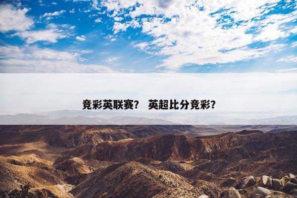 竞彩英联赛? 英超比分竞彩? 竞彩英联赛? 英超比分竞彩?