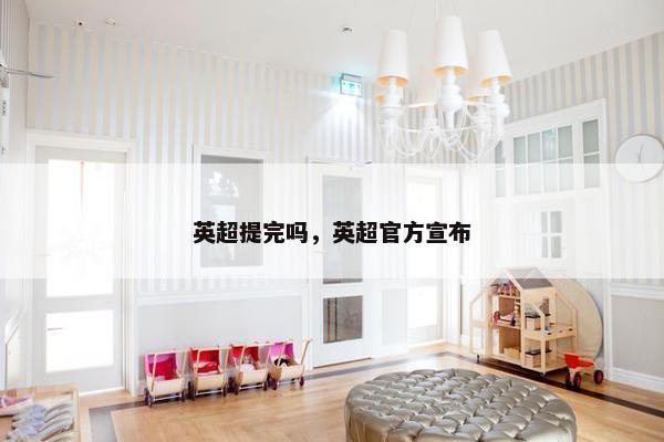 英超提完吗,英超官方宣布 英超提完吗,英超官方宣布