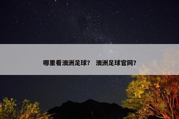 哪里看澳洲足球？ 澳洲足球官网？