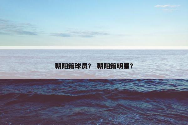 朝阳籍球员？ 朝阳籍明星？