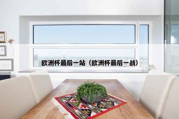 欧洲杯最后一站（欧洲杯最后一战）