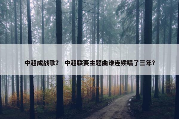 中超成战歌？ 中超联赛主题曲谁连续唱了三年？