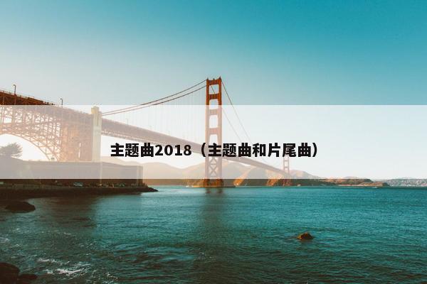 主题曲2018（主题曲和片尾曲）