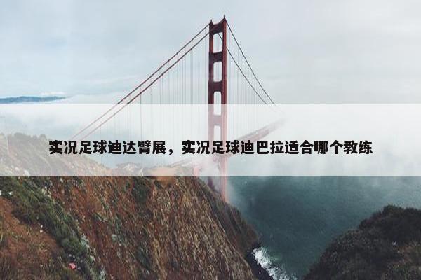实况足球迪达臂展，实况足球迪巴拉适合哪个教练