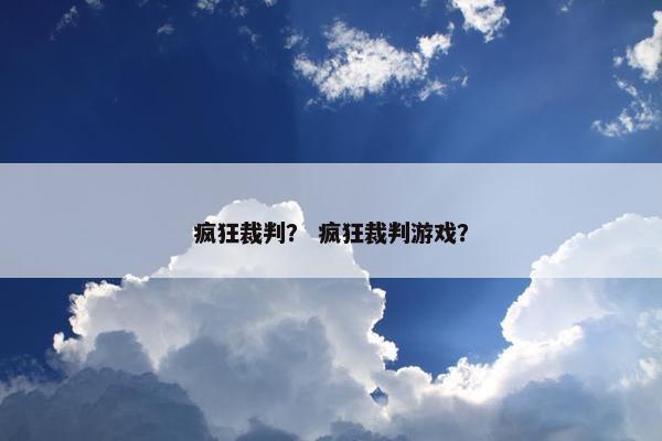 疯狂裁判？ 疯狂裁判游戏？