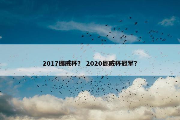 2017挪威杯? 2020挪威杯冠军? 2017挪威杯? 2020挪威杯冠军?