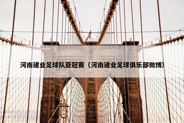 河南建业足球队亚冠赛（河南建业足球俱乐部微博）