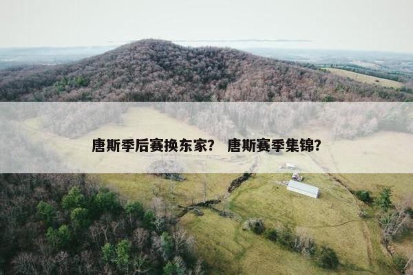 唐斯季后赛换东家？ 唐斯赛季集锦？
