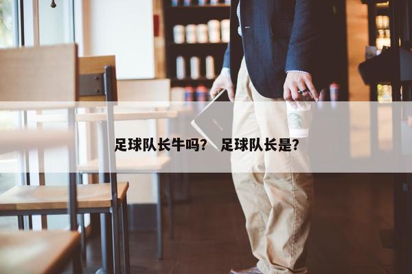 足球队长牛吗？ 足球队长是？