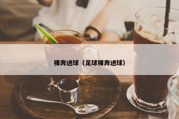 裸奔进球(足球裸奔进球) 裸奔进球(足球裸奔进球)