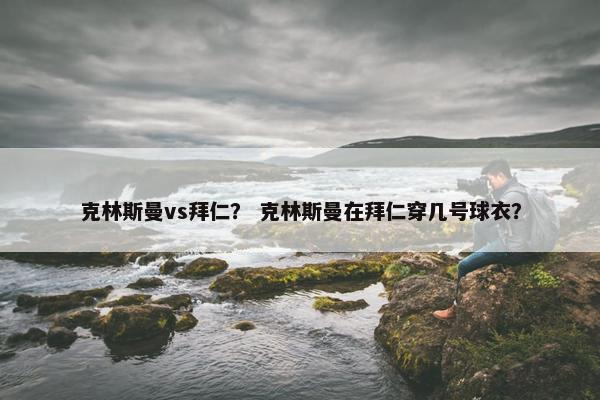 克林斯曼vs拜仁? 克林斯曼在拜仁穿几号球衣? 克林斯曼vs拜仁? 克林斯曼在拜仁穿几号球衣?