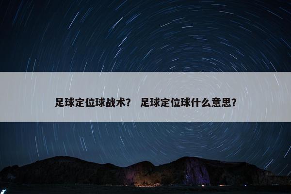 足球定位球战术？ 足球定位球什么意思？