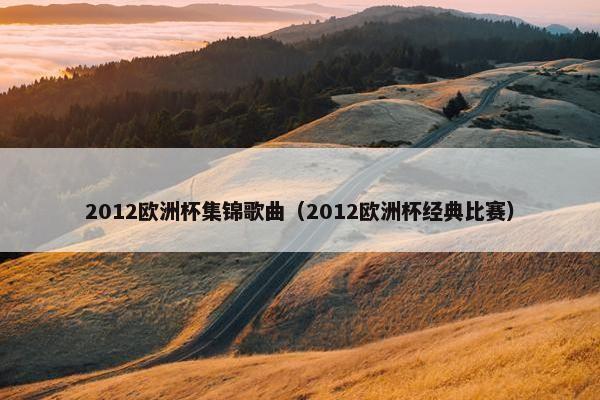 2012欧洲杯集锦歌曲（2012欧洲杯经典比赛）
