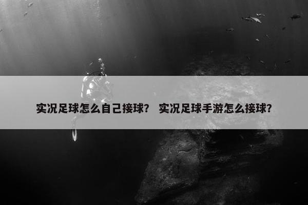 实况足球怎么自己接球? 实况足球手游怎么接球? 实况足球怎么自己接球? 实况足球手游怎么接球?