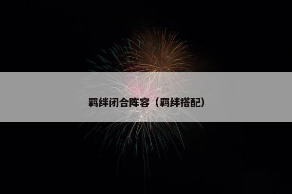 羁绊闭合阵容(羁绊搭配) 羁绊闭合阵容(羁绊搭配)