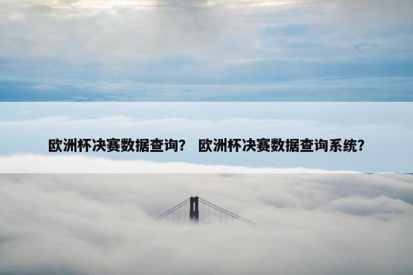 欧洲杯决赛数据查询？ 欧洲杯决赛数据查询系统？