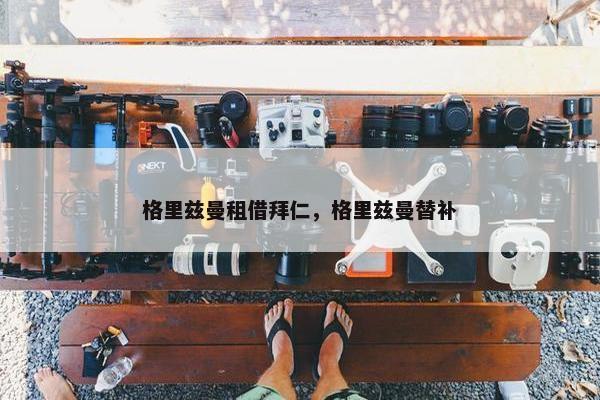 格里兹曼租借拜仁，格里兹曼替补