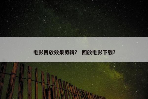 电影回放效果剪辑？ 回放电影下载？