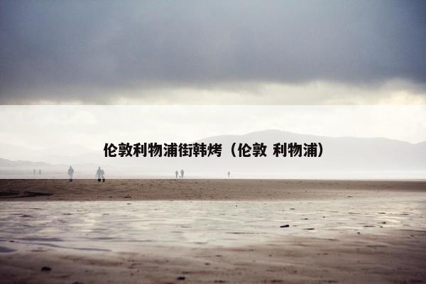 伦敦利物浦街韩烤（伦敦 利物浦）